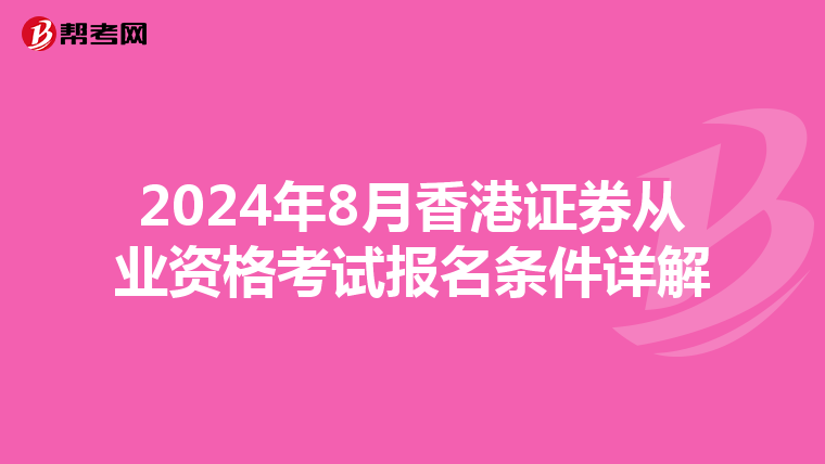 2024年8月香港证券从业资格考试报名条件详解