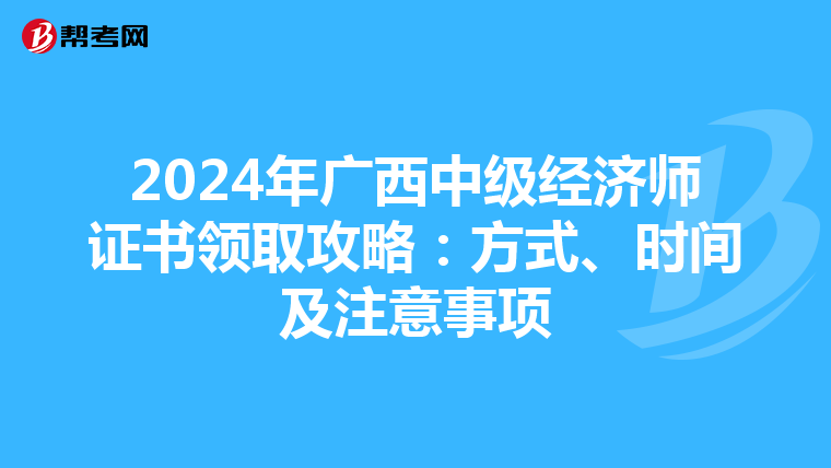 2024年廣西中級經濟師證書領取攻略：方式、時間及注意事項