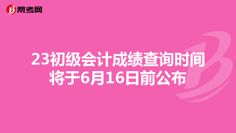 23初级会计成绩查询时间将于6月16日前公布
