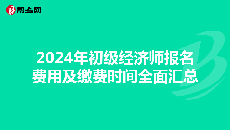 2024年初级经济师报名费用及缴费时间全面汇总