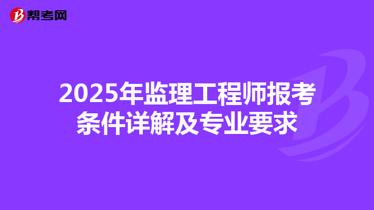 2025年监理工程师报考条件详解及专业要求