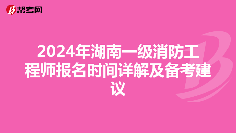 2024年湖南一級消防工程師報名時間詳解及備考建議