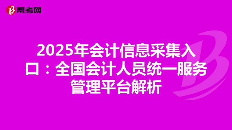 2025年会计信息采集入口：全国会计人员统一服务管理平台解析