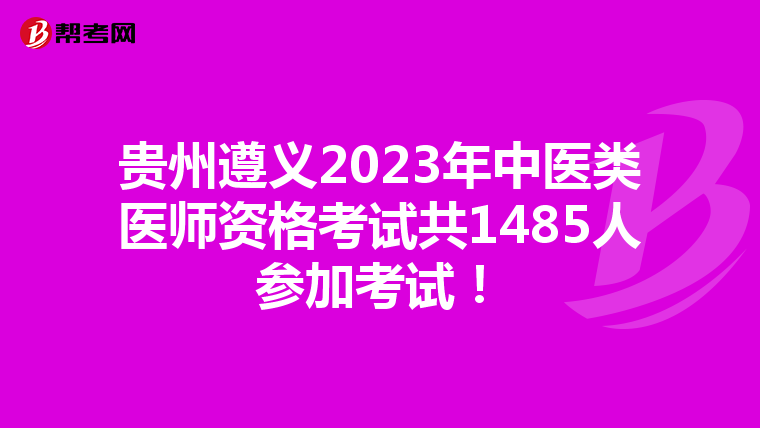 贵州遵义2023年中医类医师资格考试共1485人参加考试！