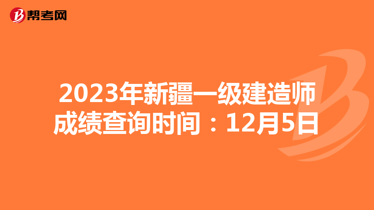 2023年新疆一级建造师成绩查询时间：12月5日
