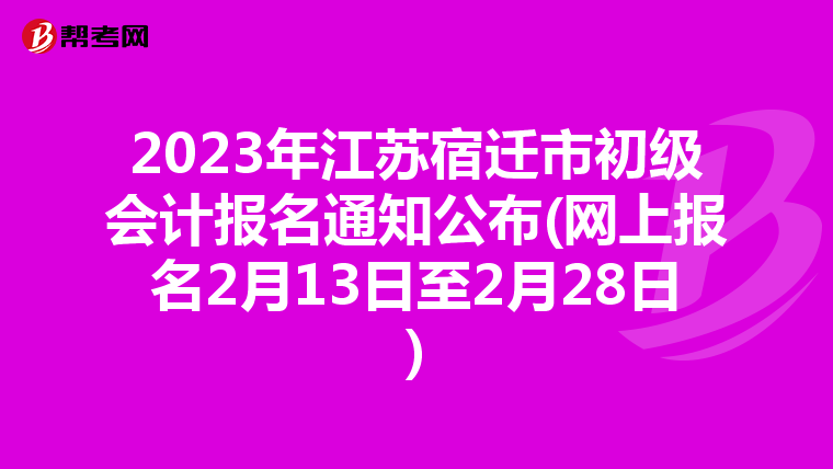 2023年江苏宿迁市初级会计报名通知公布(网上报名2月13日至2月28日)