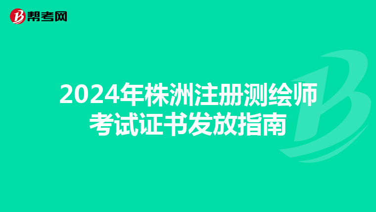 2024年株洲注册测绘师考试证书发放指南