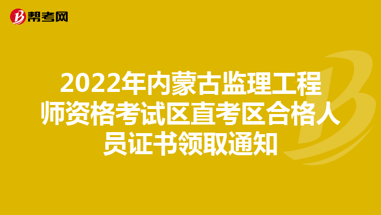 2022年内蒙古监理工程师资格考试区直考区合格人员证书领取通知