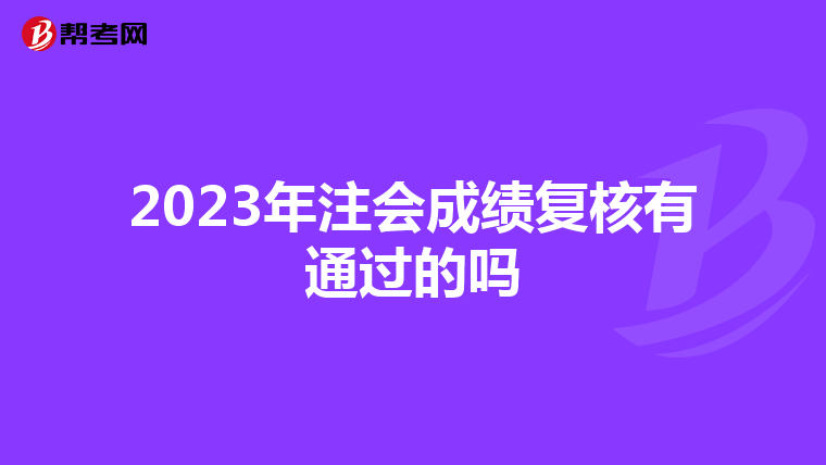 2023年注會成績復核有通過的嗎