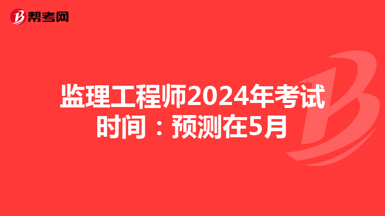 监理工程师2024年考试时间：预测在5月