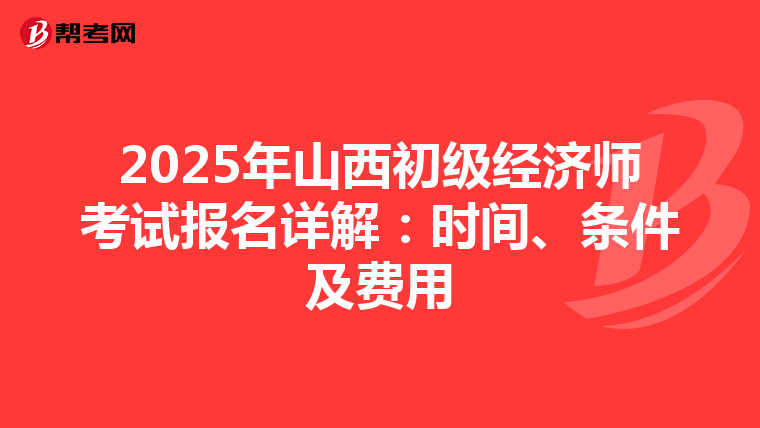 2025年山西初级经济师考试报名详解：时间、条件及费用