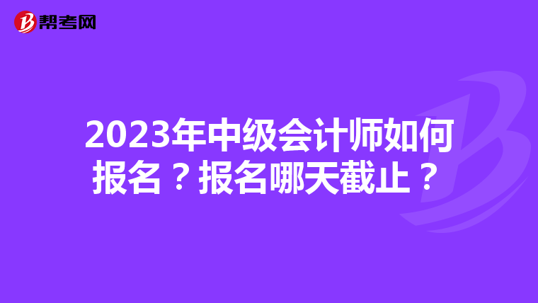 2023年中级会计师如何报名？报名哪天截止？