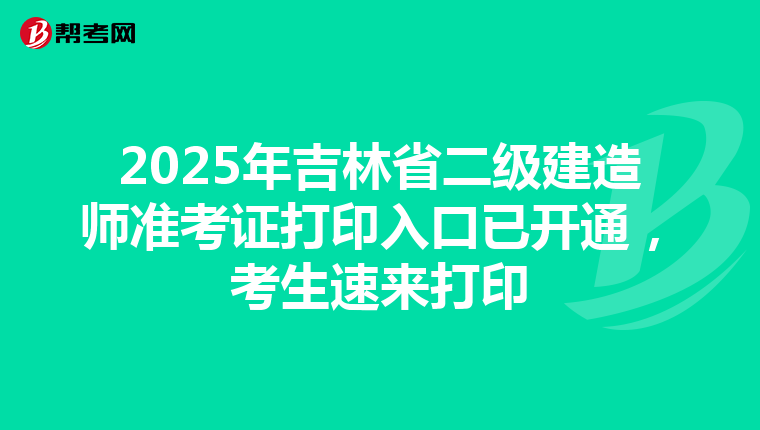 2025年吉林省二級建造師準考證打印入口已開通，考生速來打印