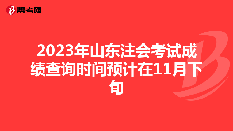 2023年山東注會(huì)考試成績(jī)查詢時(shí)間預(yù)計(jì)在11月下旬