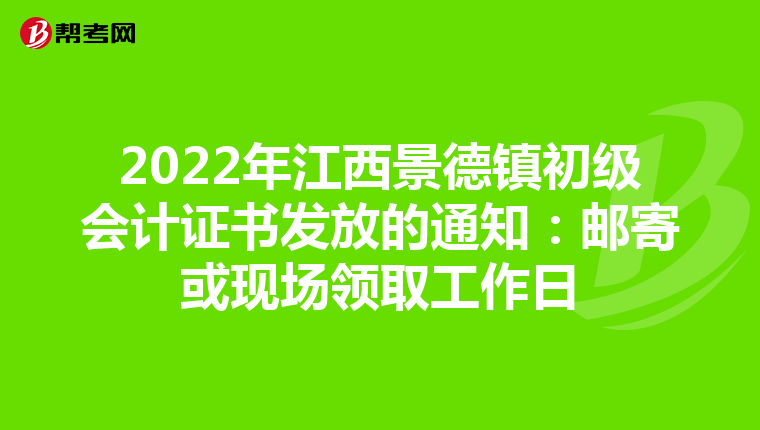 2022年江西景德镇初级会计证书发放的通知:邮寄或现场领取工作日