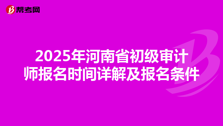 2025年河南省初级审计师报名时间详解及报名条件