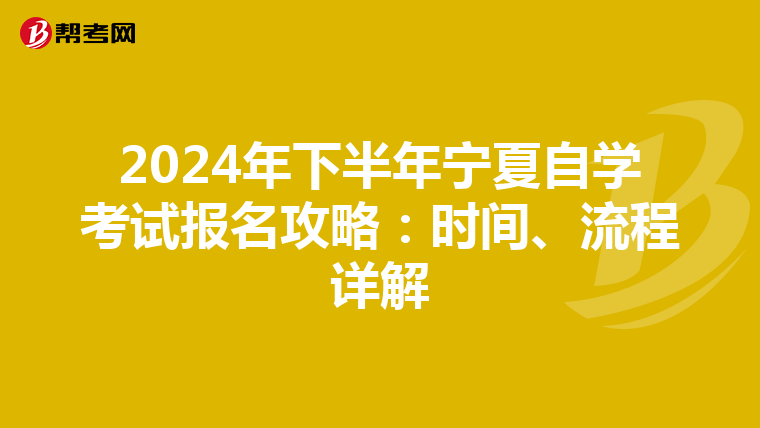 2024年下半年宁夏自学考试报名攻略：时间、流程详解