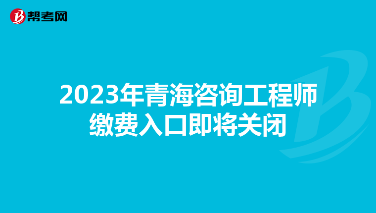 2023年青海咨询工程师缴费入口即将关闭