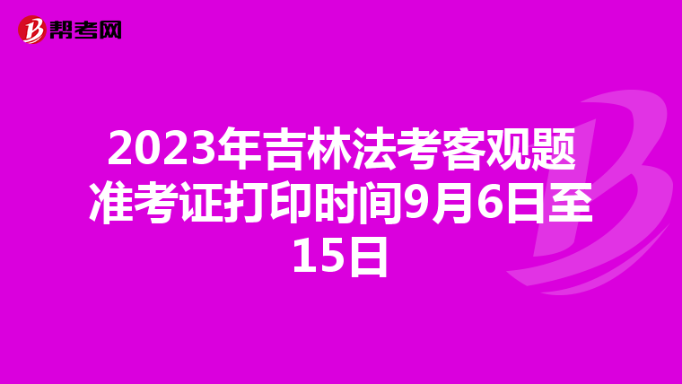 2023年吉林法考客观题准考证打印时间9月6日至15日