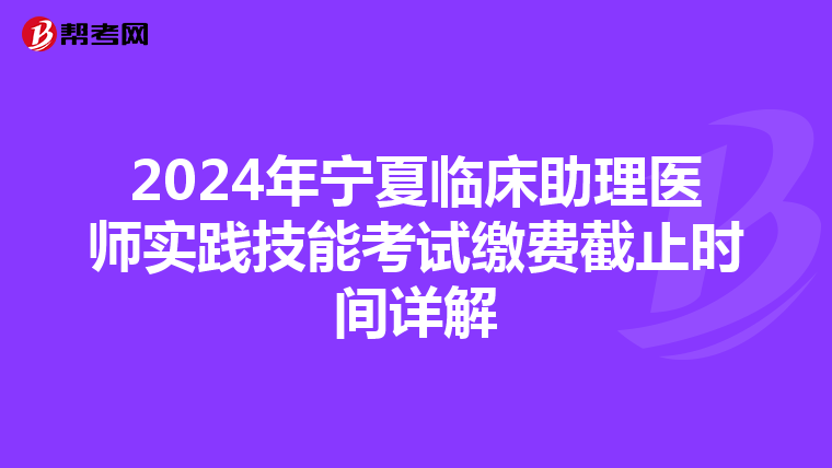 2024年宁夏临床助理医师实践技能考试缴费截止时间详解