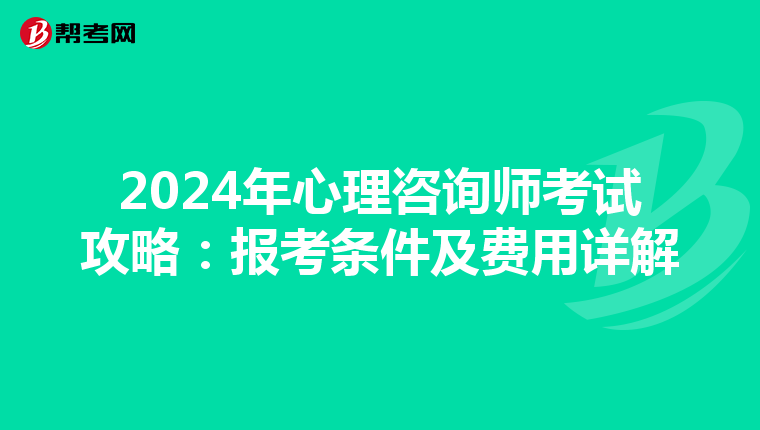 2024年心理咨询师考试攻略：报考条件及费用详解