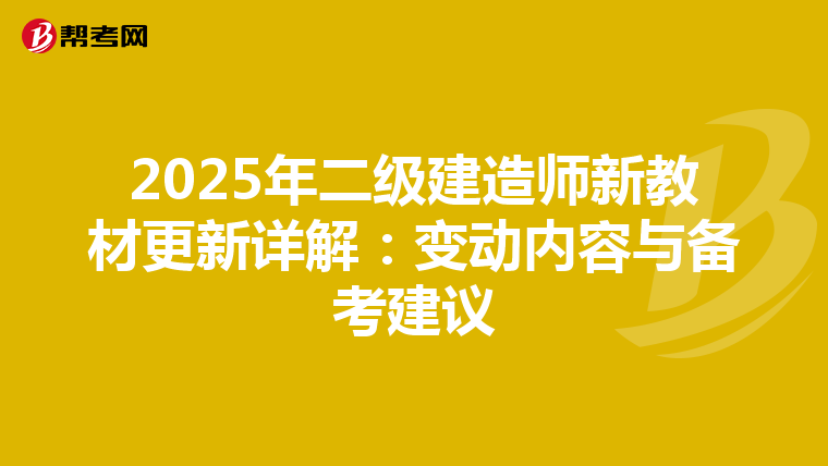 2025年二级建造师新教材更新详解：变动内容与备考建议