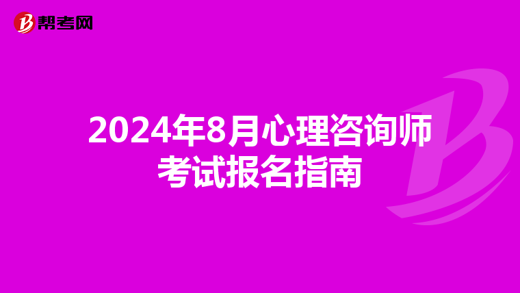 2024年8月心理咨询师考试报名指南