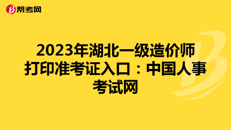 2023年湖北一级造价师打印准考证入口：中国人事考试网