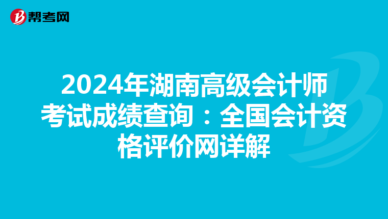 2024年湖南高级会计师考试成绩查询：全国会计资格评价网详解