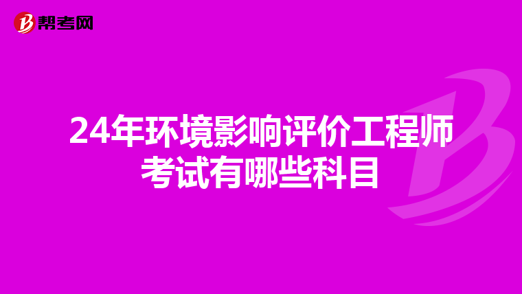 24年环境影响评价工程师考试有哪些科目