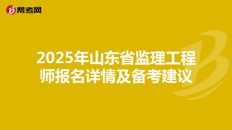 2025年山东省监理工程师报名详情及备考建议