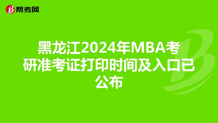 黑龙江2024年MBA考研准考证打印时间及入口已公布