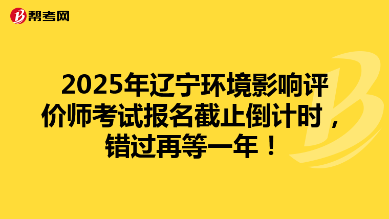 2025年辽宁环境影响评价师考试报名截止倒计时，错过再等一年！