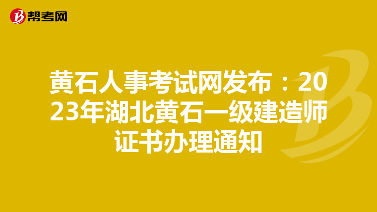 黄石人事考试网发布:2023年湖北黄石一级建造师证书办理通知