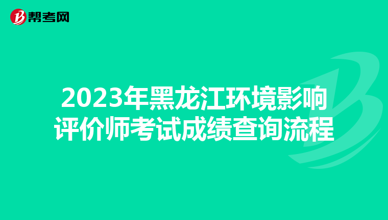 2023年黑龙江环境影响评价师考试成绩查询流程