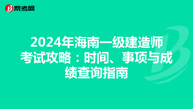 2024年海南一级建造师考试攻略：时间、事项与成绩查询指南