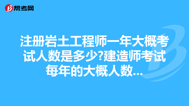 注冊巖土工程師一年大概考試人數是多少?建造師考試每年的大概人數...