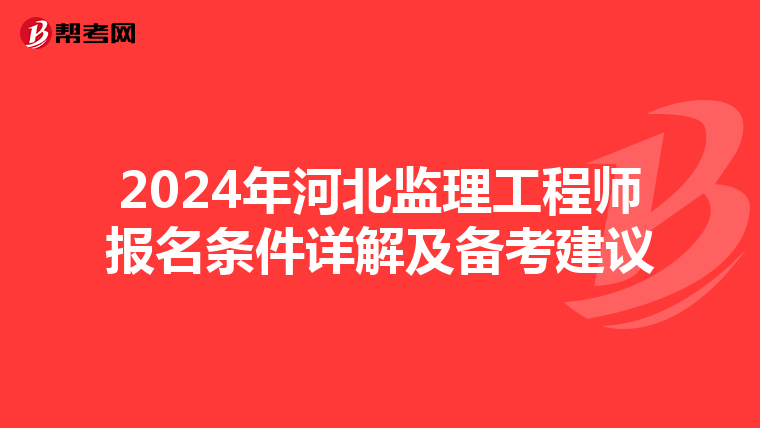 2024年河北监理工程师报名条件详解及备考建议