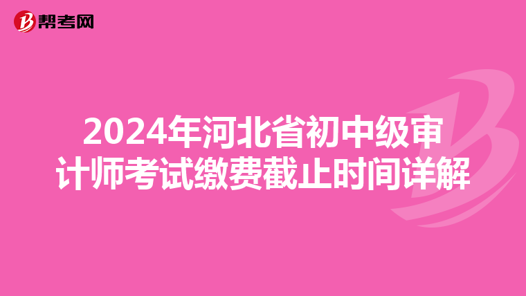 2024年河北省初中级审计师考试缴费截止时间详解