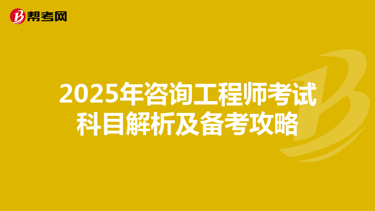 2025年咨询工程师考试科目解析及备考攻略