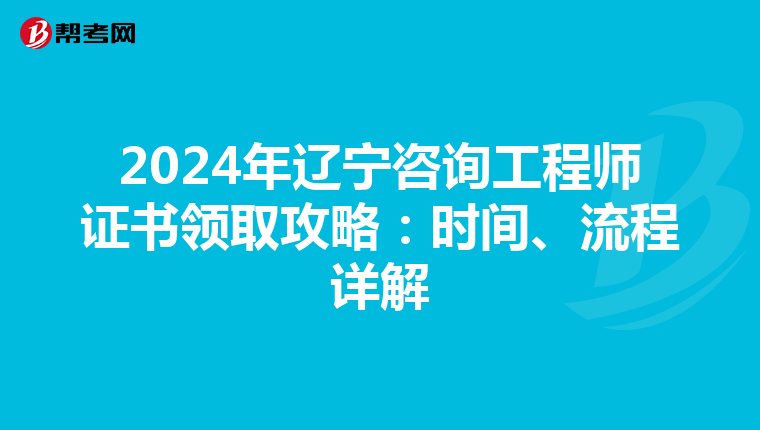 2024年辽宁咨询工程师证书领取攻略：时间、流程详解