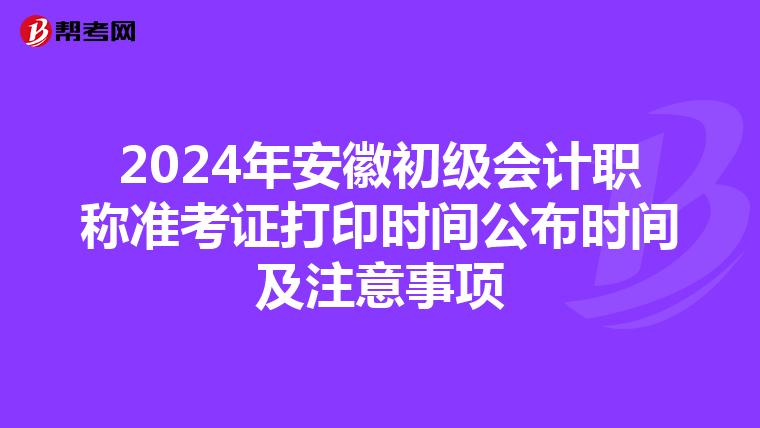 2024年安徽初级会计职称准考证打印时间公布时间及注意事项