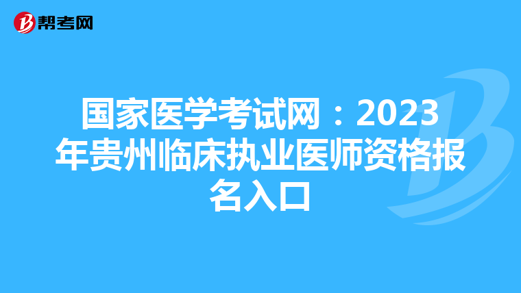 國(guó)家醫(yī)學(xué)考試網(wǎng):2023年貴州臨床執(zhí)業(yè)醫(yī)師資格報(bào)名入口