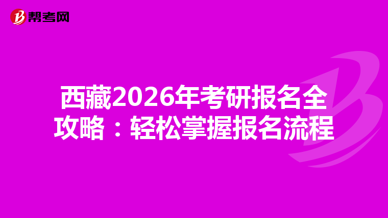 西藏2026年考研报名全攻略：轻松掌握报名流程