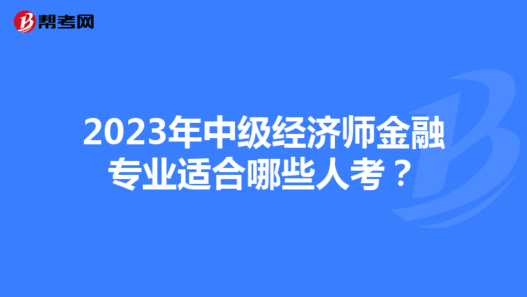 2023年中級經濟師金融專業適合哪些人考？
