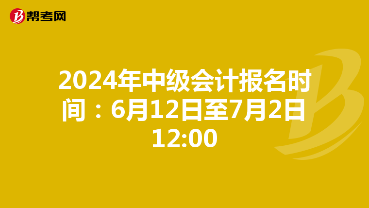 2024年中级会计报名时间:6月12日至7月2日12:00