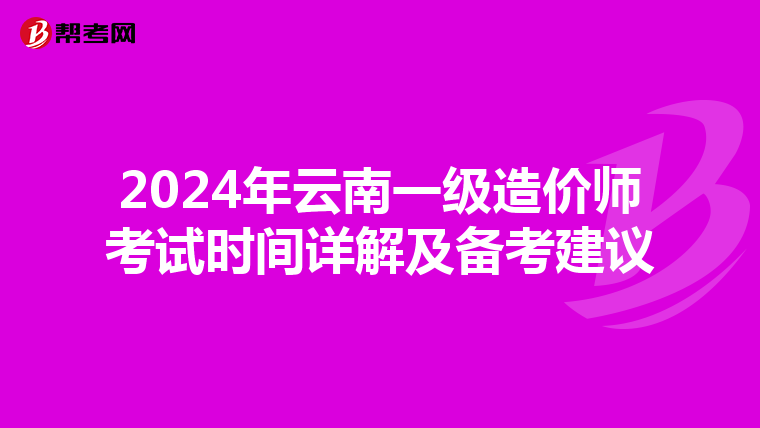 2024年云南一级造价师考试时间详解及备考建议
