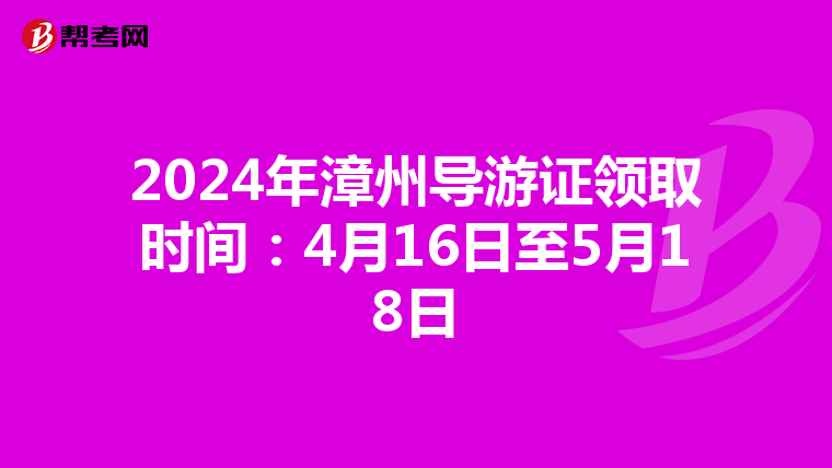 2024年漳州导游证领取时间：4月16日至5月18日