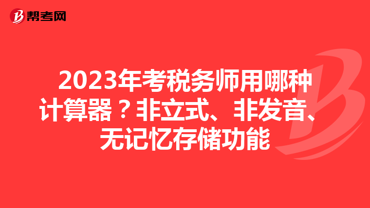 2023年考税务师用哪种计算器?非立式、非发音、无记忆存储功能