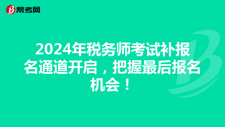2024年税务师考试补报名通道开启，把握最后报名机会！